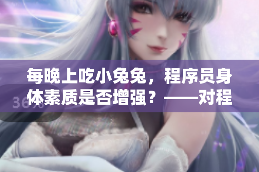 每晚上吃小兔兔，程序员身体素质是否增强？——对程序员身体素质影响的研究