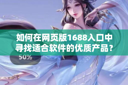 如何在网页版1688入口中寻找适合软件的优质产品？