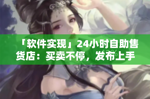 「软件实现」24小时自助售货店：买卖不停，发布上手！
