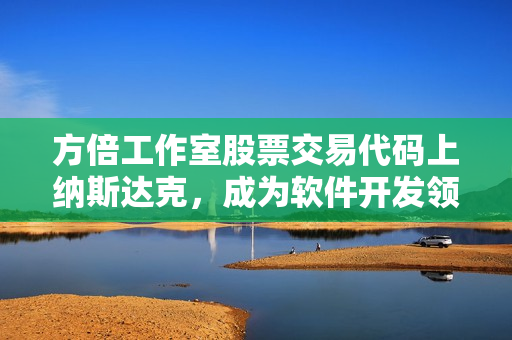 方倍工作室股票交易代码上纳斯达克，成为软件开发领域瞩目佳话