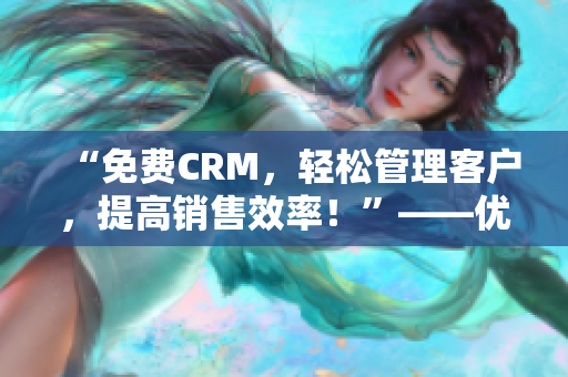 “免费CRM，轻松管理客户，提高销售效率！”——优秀CRM软件推荐