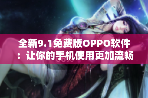全新9.1免费版OPPO软件：让你的手机使用更加流畅快捷