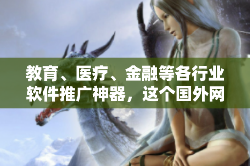 教育、医疗、金融等各行业软件推广神器，这个国外网站了解一下！