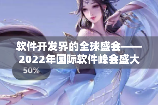 软件开发界的全球盛会——2022年国际软件峰会盛大召开 软件开发界的全球盛会——2022年国际软件峰会盛大召开
