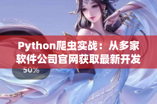 Python爬虫实战：从多家软件公司官网获取最新开发工具动态
