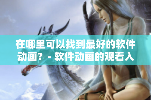 在哪里可以找到最好的软件动画？- 软件动画的观看入口
