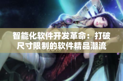 智能化软件开发革命：打破尺寸限制的软件精品潮流