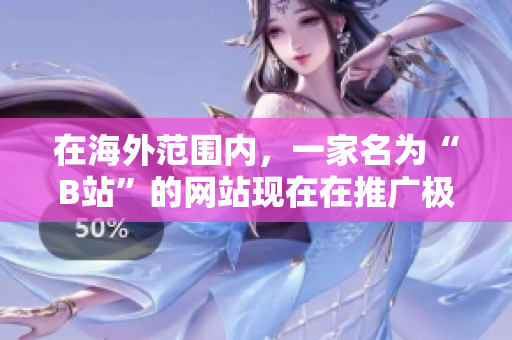 在海外范围内，一家名为“B站”的网站现在在推广极具价值的软件网站。