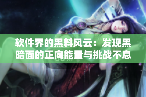 软件界的黑料风云：发现黑暗面的正向能量与挑战不息