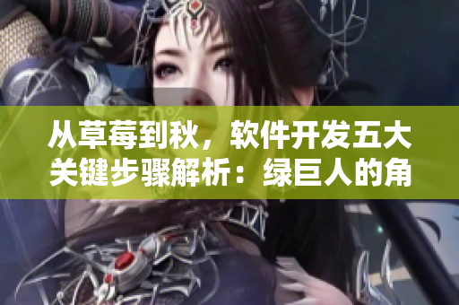 从草莓到秋，软件开发五大关键步骤解析：绿巨人的角色十分重要！