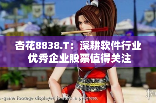 杏花8838.T：深耕软件行业 优秀企业股票值得关注