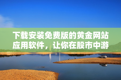 下载安装免费版的黄金网站应用软件，让你在股市中游刃有余