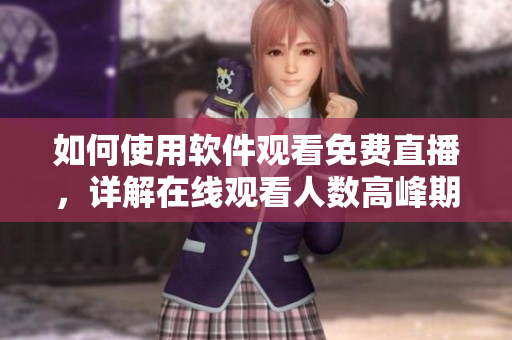 如何使用软件观看免费直播，详解在线观看人数高峰期？