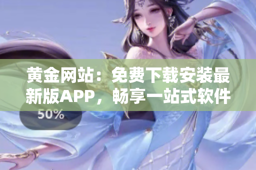黄金网站：免费下载安装最新版APP，畅享一站式软件服务