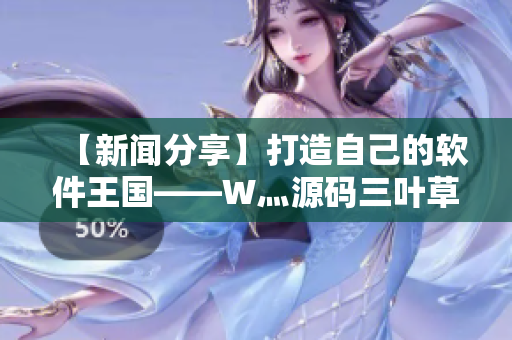 【新闻分享】打造自己的软件王国——W灬源码三叶草下载平台重磅推出！