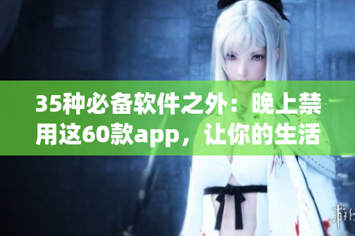 35种必备软件之外：晚上禁用这60款app，让你的生活更简洁有效！