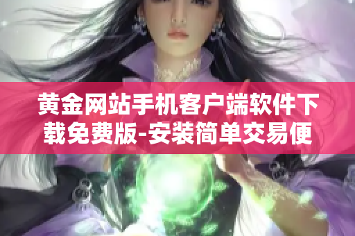 黄金网站手机客户端软件下载免费版-安装简单交易便捷
