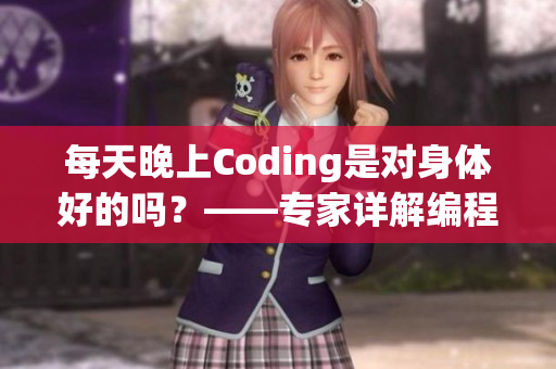 每天晚上Coding是对身体好的吗？——专家详解编程对身体的影响