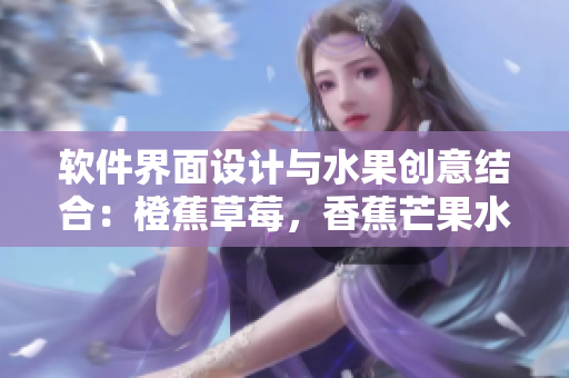软件界面设计与水果创意结合：橙蕉草莓，香蕉芒果水蜜桃