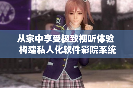 从家中享受极致视听体验  构建私人化软件影院系统
