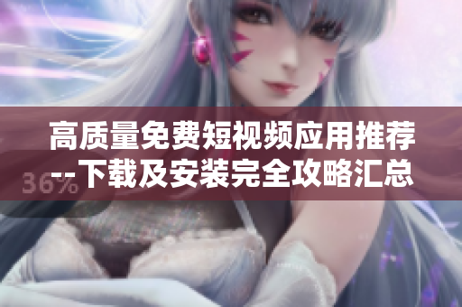 高质量免费短视频应用推荐--下载及安装完全攻略汇总