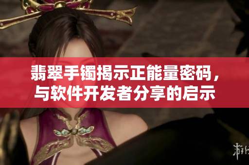 翡翠手镯揭示正能量密码，与软件开发者分享的启示