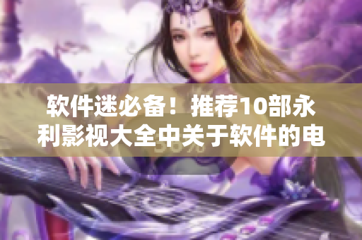 软件迷必备！推荐10部永利影视大全中关于软件的电影、剧集和纪录片