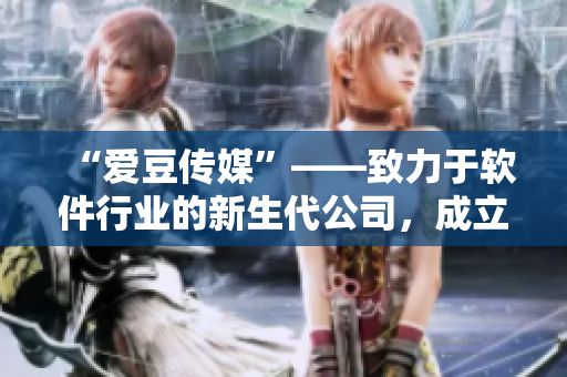 “爱豆传媒”——致力于软件行业的新生代公司，成立日期揭晓