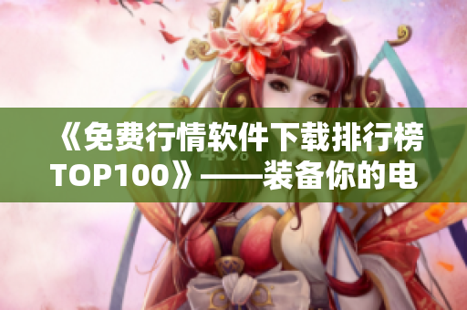 《免费行情软件下载排行榜TOP100》——装备你的电脑专业投资
