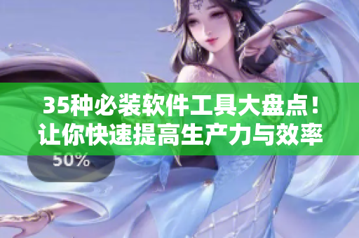 35种必装软件工具大盘点！让你快速提高生产力与效率！