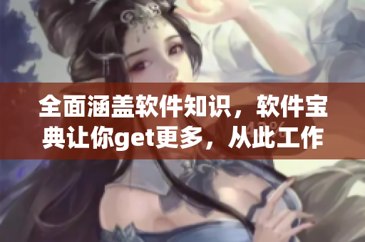 全面涵盖软件知识，软件宝典让你get更多，从此工作更高效！