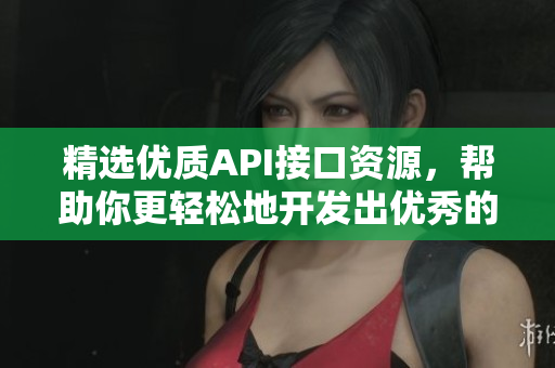 精选优质API接口资源，帮助你更轻松地开发出优秀的软件！