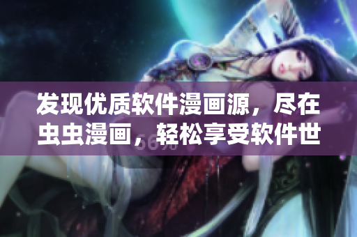 发现优质软件漫画源，尽在虫虫漫画，轻松享受软件世界的趣味展现！