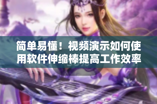 简单易懂！视频演示如何使用软件伸缩棒提高工作效率