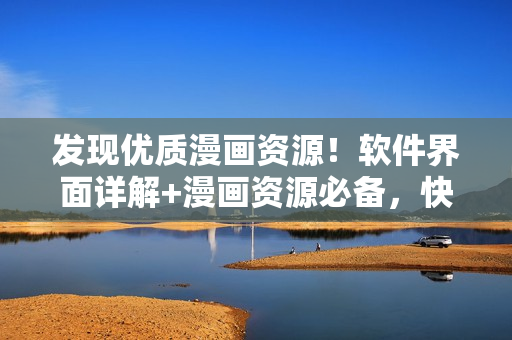 发现优质漫画资源！软件界面详解+漫画资源必备，快来查看吧！