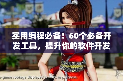 实用编程必备！60个必备开发工具，提升你的软件开发效率