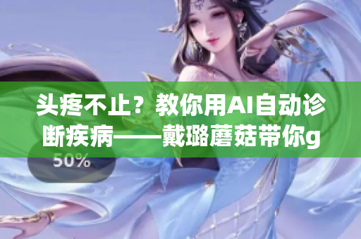 头疼不止？教你用AI自动诊断疾病——戴璐蘑菇带你get软件医疗新潮流