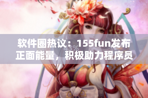 软件圈热议：155fun发布正面能量，积极助力程序员情感教育