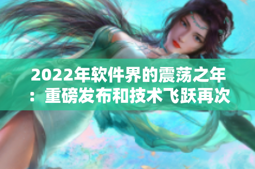 2022年软件界的震荡之年：重磅发布和技术飞跃再次掀起行业热潮