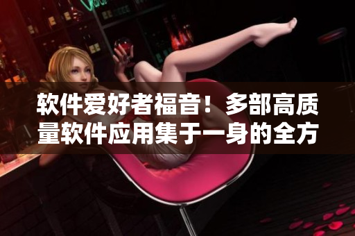 软件爱好者福音！多部高质量软件应用集于一身的全方位软件平台上线了！