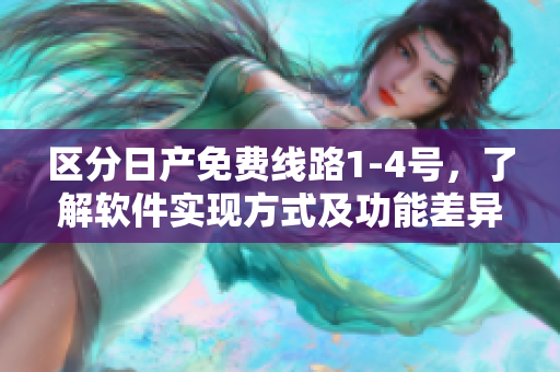 区分日产免费线路1-4号，了解软件实现方式及功能差异
