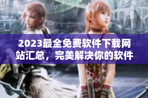 2023最全免费软件下载网站汇总，完美解决你的软件需求