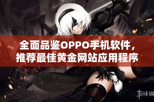 全面品鉴OPPO手机软件，推荐最佳黄金网站应用程序