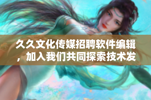 久久文化传媒招聘软件编辑，加入我们共同探索技术发展之路！