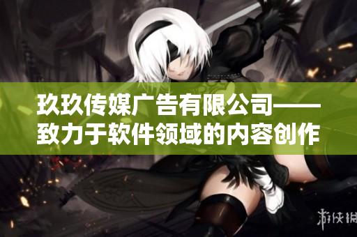 玖玖传媒广告有限公司——致力于软件领域的内容创作与推广