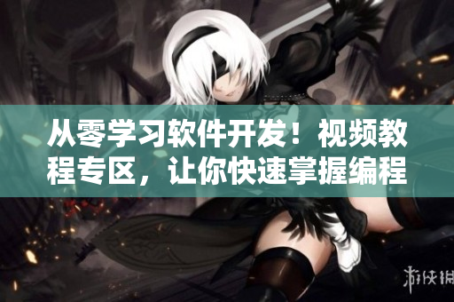 从零学习软件开发！视频教程专区，让你快速掌握编程技巧
