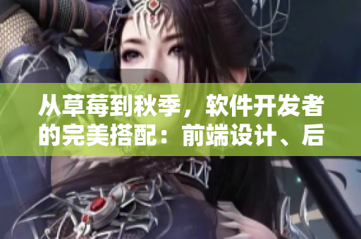 从草莓到秋季，软件开发者的完美搭配：前端设计、后端架构、用户体验！