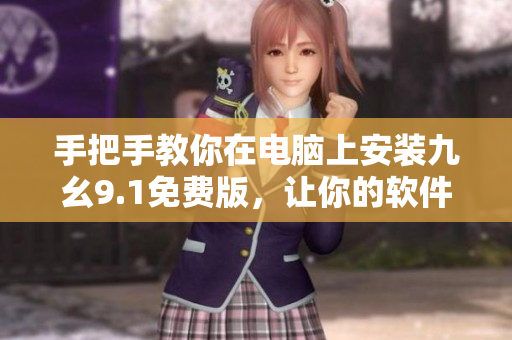 手把手教你在电脑上安装九幺9.1免费版，让你的软件生活更加方便