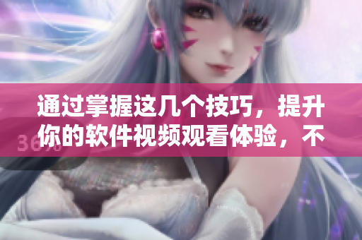 通过掌握这几个技巧，提升你的软件视频观看体验，不止于速度！
