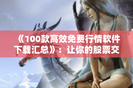 《100款高效免费行情软件下载汇总》：让你的股票交易更精准